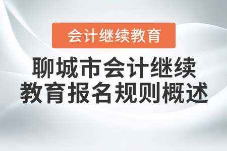 2020年山東省聊城市直會(huì)計(jì)繼續(xù)教育報(bào)名規(guī)則概述