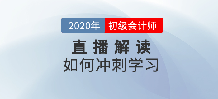 2020年初級會計如何沖刺學(xué)習(xí)？名師為你解讀！