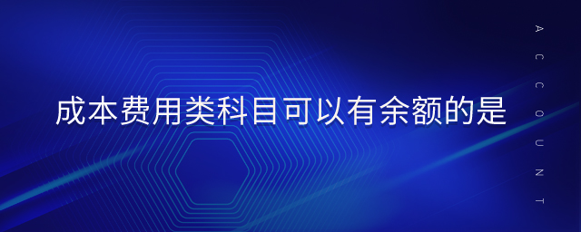 成本費用類科目可以有余額的是