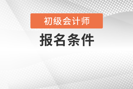 2020年初級會計師報名條件有變化嗎？