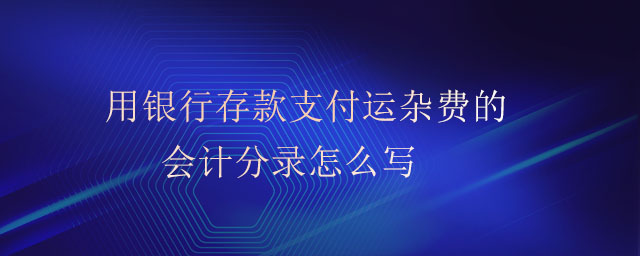 用銀行存款支付運(yùn)雜費(fèi)的會(huì)計(jì)分錄怎么寫(xiě)