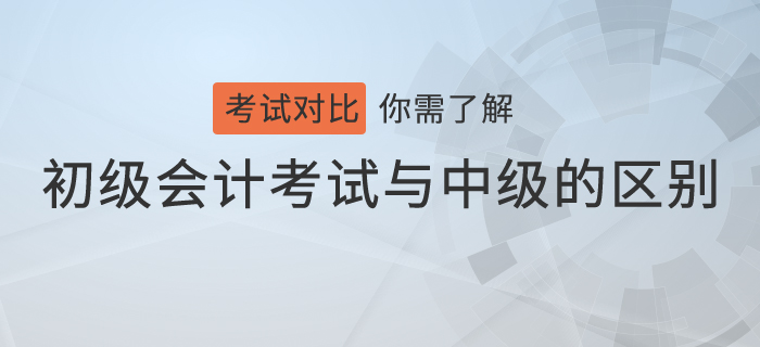 不會吧，你還不知道初級會計考試與中級會計考試的區別？