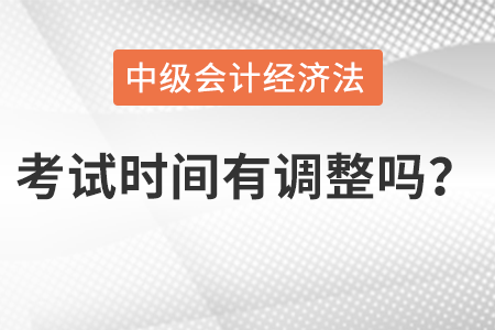 中級會計經濟法考試時間有調整嗎？