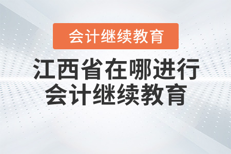 江西省在哪里進行會計繼續教育？
