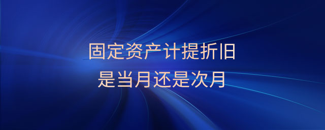 固定資產計提折舊是當月還是次月