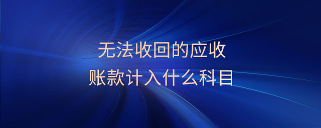 無法收回的應收賬款計入什么科目