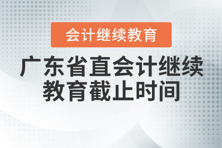 2020年廣東省直會計繼續教育截止時間是什么時候？