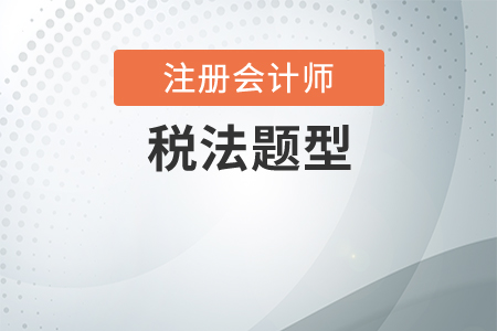 cpa稅法題型是什么？稅法有什么特點