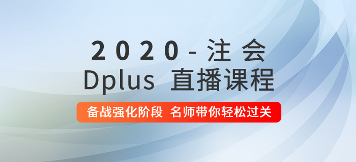 學習不得要領？2020年注會Dplus強化階段直播課助你通關！