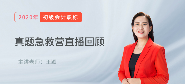 王穎老師直播回顧：初級(jí)會(huì)計(jì)真題急救營(yíng)，名師領(lǐng)路再?zèng)_刺！