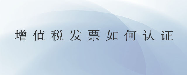 增值稅發(fā)票如何認證