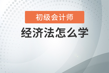 初級會(huì)計(jì)經(jīng)濟(jì)法怎么學(xué)？
