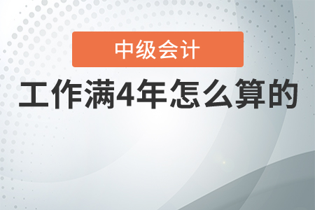 中級(jí)會(huì)計(jì)工作滿4年怎么算的？