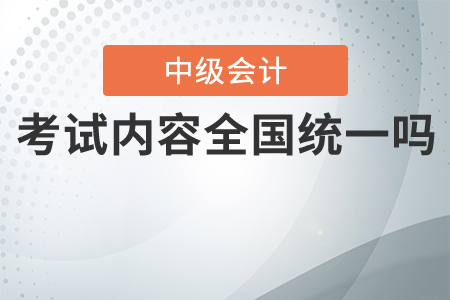 中級會計(jì)考試內(nèi)容全國統(tǒng)一嗎？