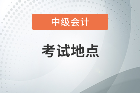 中級會計考試地點在哪里？