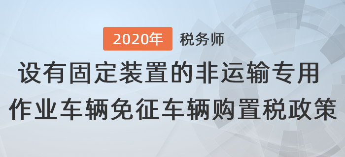 設有固定裝置的非運輸專用作業車輛免征車輛購置稅有關政策