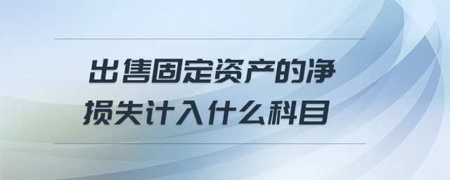 出售固定資產的凈損失計入什么科目