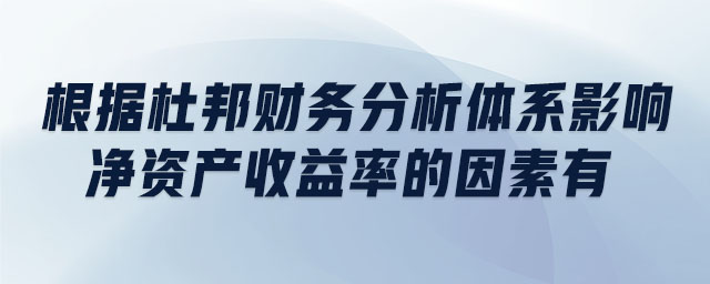 根據(jù)杜邦財務(wù)分析體系影響凈資產(chǎn)收益率的因素有