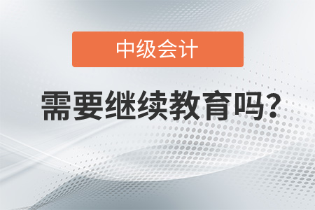 中級會計是需要繼續教育嗎？