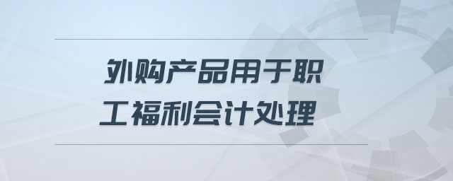 外購產品用于職工福利會計處理