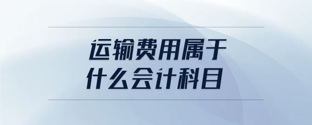 運(yùn)輸費(fèi)用屬于什么會(huì)計(jì)科目