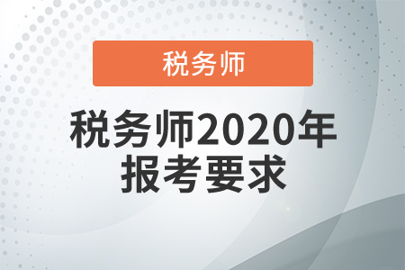 稅務(wù)師2020年報(bào)考要求，稅務(wù)師補(bǔ)報(bào)名哪天開始？