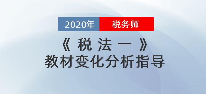2020年稅務(wù)師《稅法一》教材變化分析指導(dǎo)！