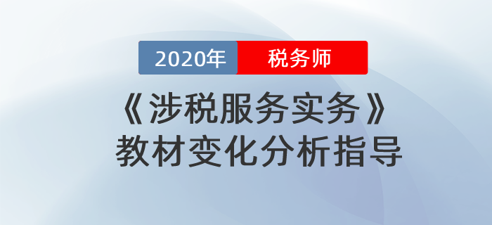 2020年稅務(wù)師《涉稅服務(wù)實(shí)務(wù)》教材變化分析指導(dǎo)！