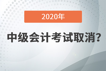 2020年中級會計資格考試都取消了嗎？