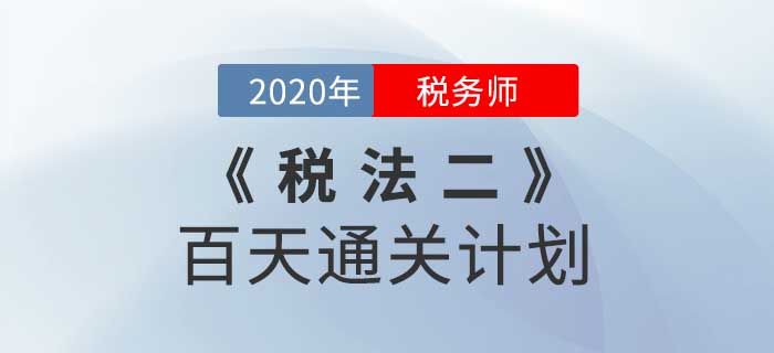 2020年稅務(wù)師《稅法二》百天通關(guān)計劃！高效備考！