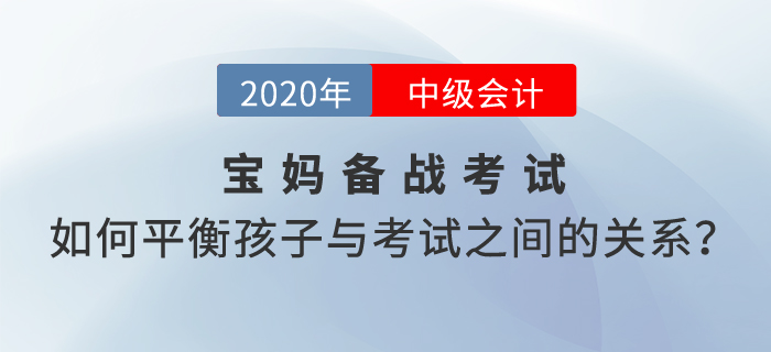 寶媽備考2020年中級會計考試，如何平衡孩子與考試之間的關系？