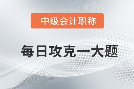 2020年中級會計經濟法每日攻克一大題：8月12日