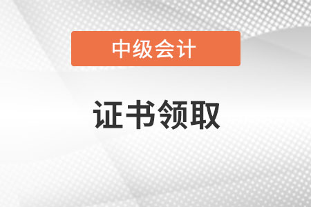 中級會計職稱證書領取時間公布了嗎？