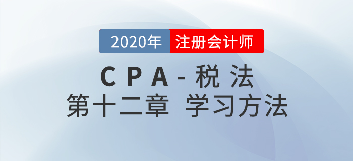 如何學習CPA稅法第十二章？劉穎老師給您支招兒！