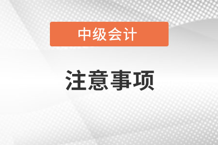中級會計考試注意事項有哪些？
