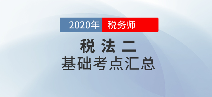 穩(wěn)扎穩(wěn)打！2020年稅務(wù)師《稅法二》基礎(chǔ)考點(diǎn)匯總