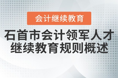 2020年湖北省石首市（領軍人才）會計繼續教育規則概述
