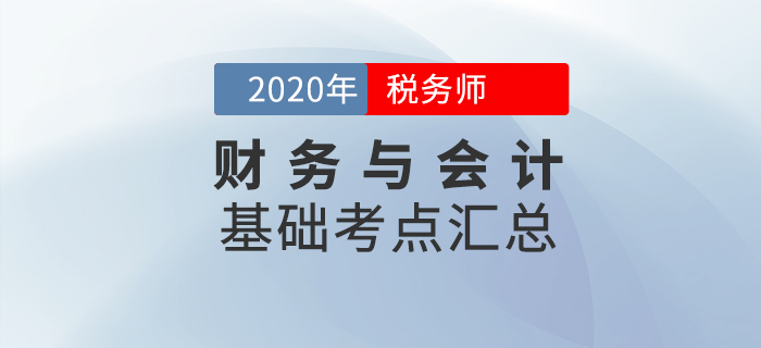 夯實(shí)基礎(chǔ)！2020年稅務(wù)師《財(cái)務(wù)與會(huì)計(jì)》基礎(chǔ)考點(diǎn)匯總