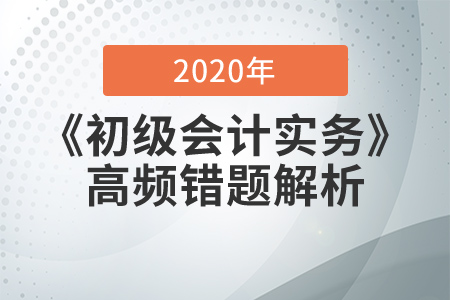 2020年《初級會計實務》高頻錯題解析，提分必看！