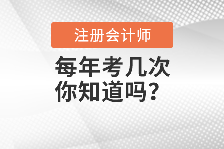 注冊(cè)會(huì)計(jì)師每年考幾次你知道嗎？