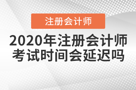 2020年注冊會計師考試時間會延遲嗎？