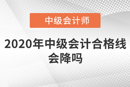 2020年中級會計(jì)合格線會降嗎？