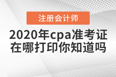 2020年cpa準考證在哪打印你知道嗎？