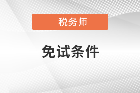 稅務(wù)師免試要求是什么？
