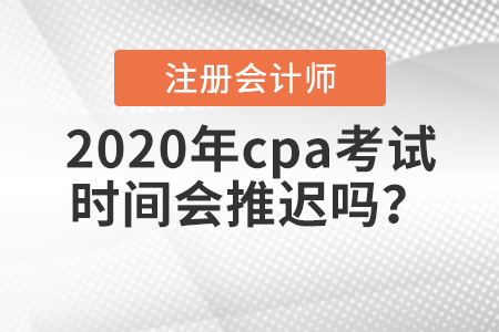 2020年cpa考試時間會推遲嗎？
