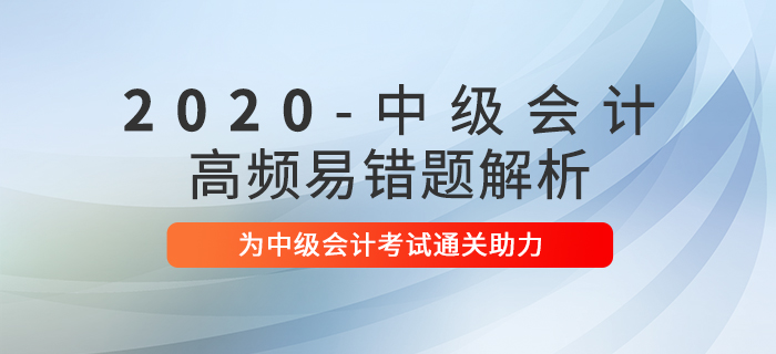 2020年中級會計職稱考試高頻易錯題解析匯總！