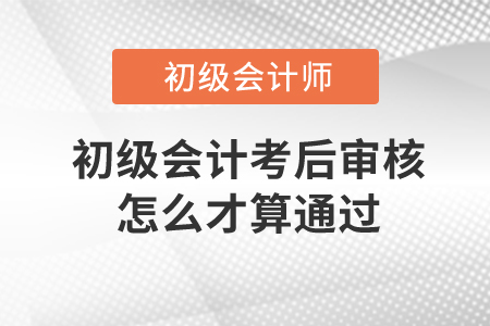 初級會計考后審核怎么才算通過？