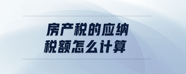 房產稅的應納稅額怎么計算