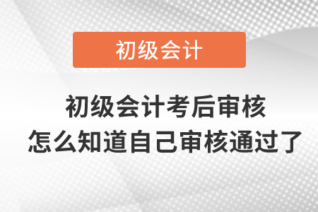 初級會計考后審核怎么知道自己審核通過了？