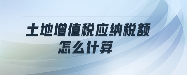 土地增值稅應(yīng)納稅額怎么計算
